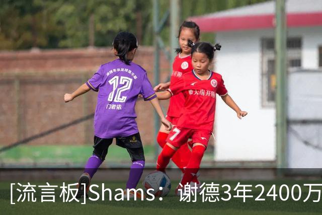 [流言板]Shams：谢德3年2400万续约猛龙，合同延续至2030年